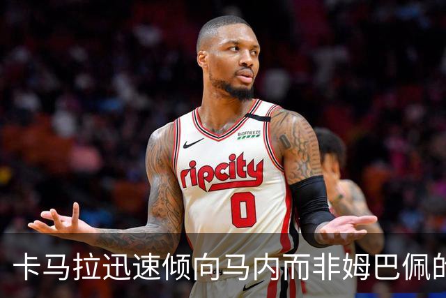 卡马拉迅速倾向马内而非姆巴佩的背后