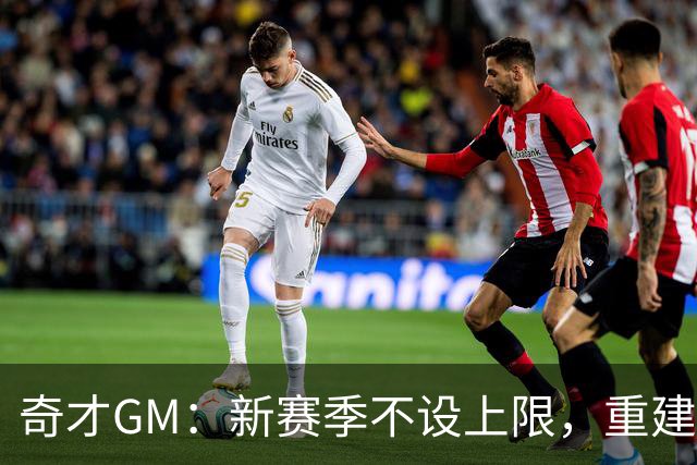 奇才GM：新赛季不设上限，重建之路充满可能性