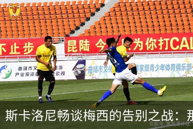斯卡洛尼畅谈梅西的告别之战：那一天将充满泪水