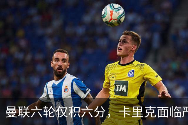曼联六轮仅积六分，卡里克面临严峻考验